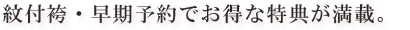 紋付袴・早期予約でお得な特典が満載。